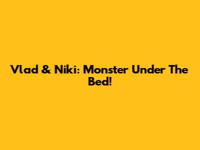 Vlad & Niki: Monster Under The Bed!