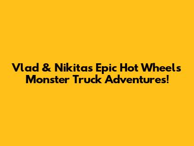 Vlad & Nikita's Epic Hot Wheels Monster Truck Adventures!