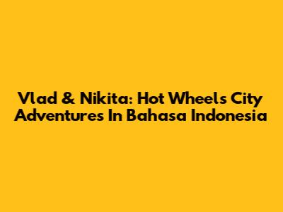 Vlad & Nikita: Hot Wheels City Adventures In Bahasa Indonesia