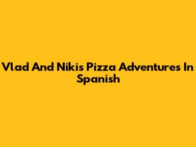 Vlad And Niki's Pizza Adventures In Spanish