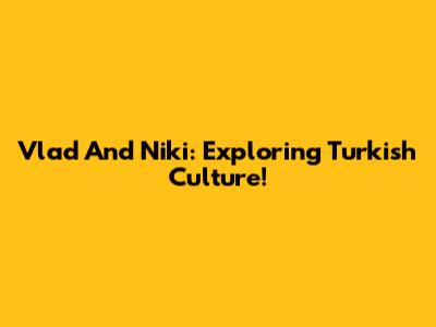 Vlad And Niki: Exploring Turkish Culture!