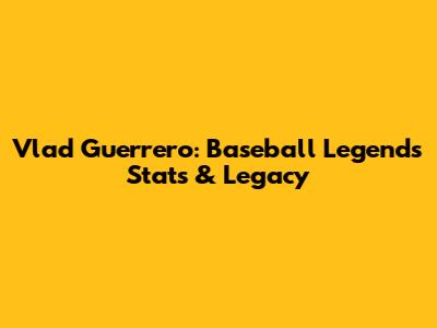 Vlad Guerrero: Baseball Legend's Stats & Legacy