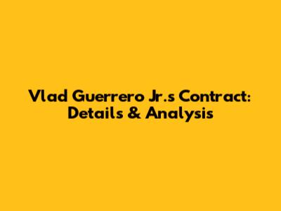 Vlad Guerrero Jr.'s Contract: Details & Analysis