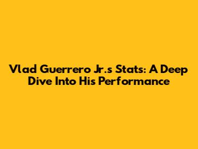 Vlad Guerrero Jr.'s Stats: A Deep Dive Into His Performance