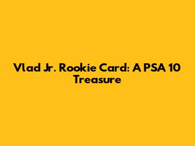 Vlad Jr. Rookie Card: A PSA 10 Treasure
