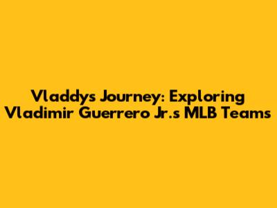 Vladdy's Journey: Exploring Vladimir Guerrero Jr.'s MLB Teams