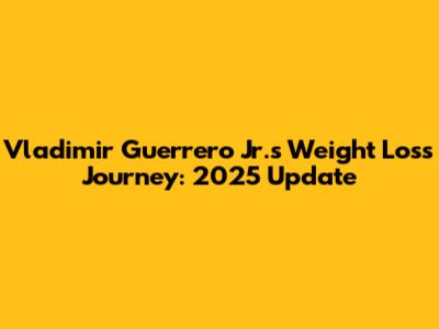 Vladimir Guerrero Jr.'s Weight Loss Journey: 2025 Update