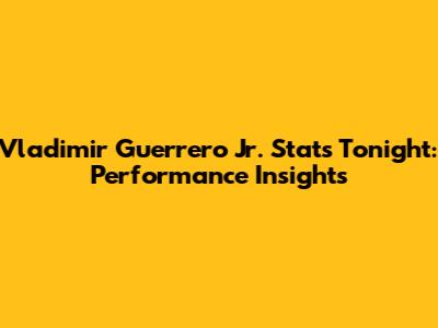 Vladimir Guerrero Jr. Stats Tonight: Performance Insights