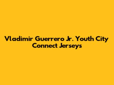 Vladimir Guerrero Jr. Youth City Connect Jerseys