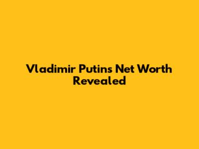 Vladimir Putin's Net Worth Revealed