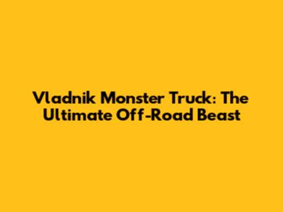 Vladnik Monster Truck: The Ultimate Off-Road Beast