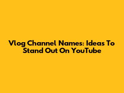 Vlog Channel Names: Ideas To Stand Out On YouTube