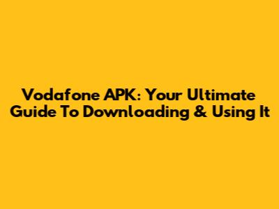 Vodafone APK: Your Ultimate Guide To Downloading & Using It