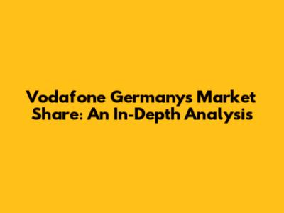 Vodafone Germany's Market Share: An In-Depth Analysis