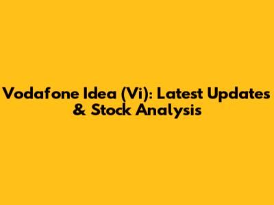 Vodafone Idea (Vi): Latest Updates & Stock Analysis