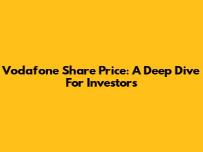 Vodafone Share Price: A Deep Dive For Investors