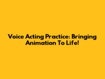 Voice Acting Practice: Bringing Animation To Life!