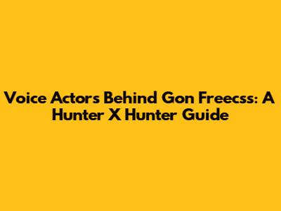 Voice Actors Behind Gon Freecss: A Hunter X Hunter Guide