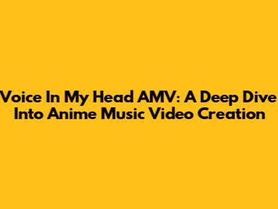 Voice In My Head AMV: A Deep Dive Into Anime Music Video Creation