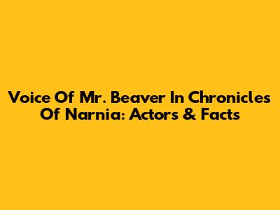 Voice Of Mr. Beaver In Chronicles Of Narnia: Actors & Facts