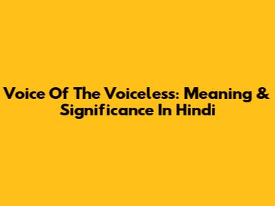 Voice Of The Voiceless: Meaning & Significance In Hindi
