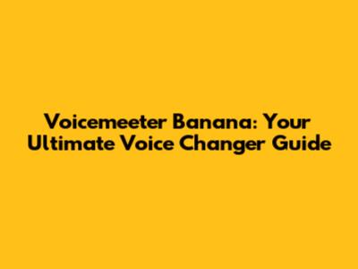 Voicemeeter Banana: Your Ultimate Voice Changer Guide