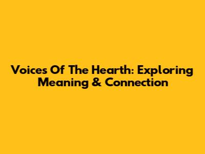 Voices Of The Hearth: Exploring Meaning & Connection