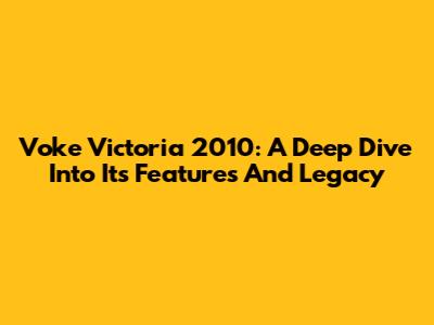 Voke Victoria 2010: A Deep Dive Into Its Features And Legacy