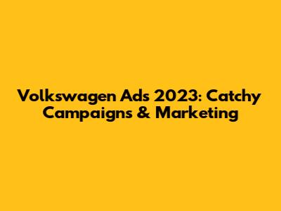 Volkswagen Ads 2023: Catchy Campaigns & Marketing