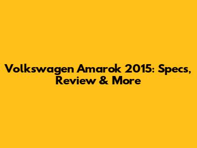 Volkswagen Amarok 2015: Specs, Review & More