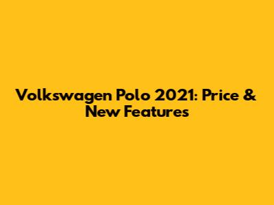Volkswagen Polo 2021: Price & New Features