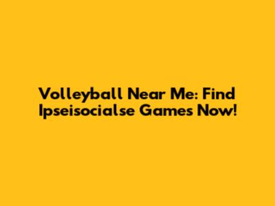 Volleyball Near Me: Find Ipseisocialse Games Now!