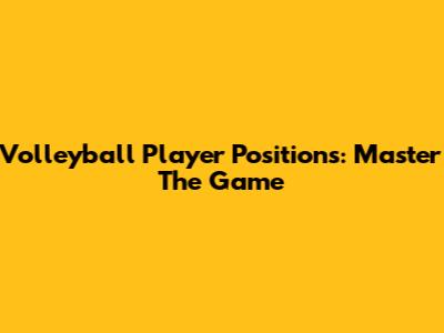 Volleyball Player Positions: Master The Game