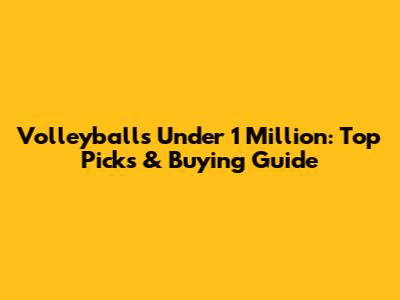 Volleyballs Under 1 Million: Top Picks & Buying Guide