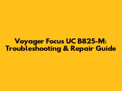 Voyager Focus UC B825-M: Troubleshooting & Repair Guide
