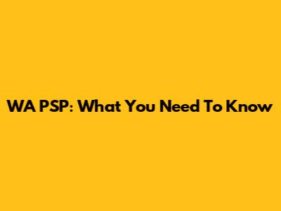 WA PSP: What You Need To Know