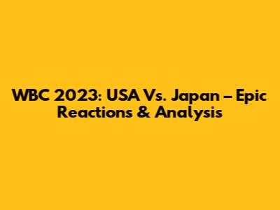 WBC 2023: USA Vs. Japan – Epic Reactions & Analysis