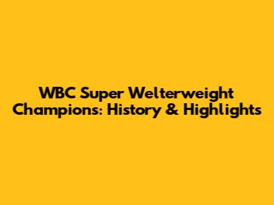 WBC Super Welterweight Champions: History & Highlights