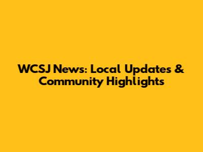 WCSJ News: Local Updates & Community Highlights