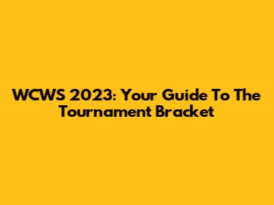 WCWS 2023: Your Guide To The Tournament Bracket