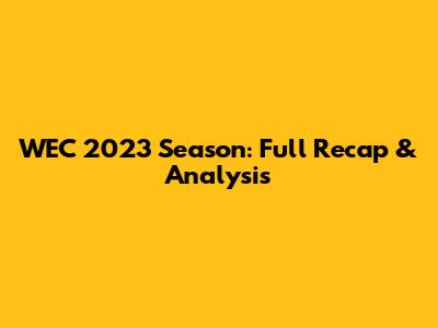 WEC 2023 Season: Full Recap & Analysis