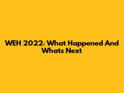 WEH 2022: What Happened And What's Next