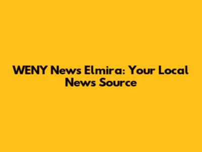WENY News Elmira: Your Local News Source