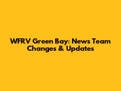 WFRV Green Bay: News Team Changes & Updates