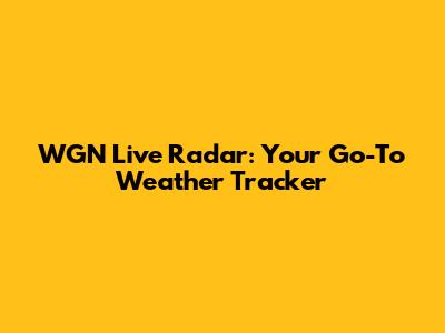 WGN Live Radar: Your Go-To Weather Tracker