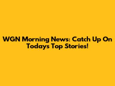 WGN Morning News: Catch Up On Today's Top Stories!