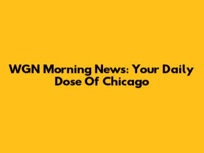 WGN Morning News: Your Daily Dose Of Chicago