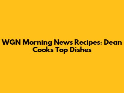 WGN Morning News Recipes: Dean Cooks' Top Dishes