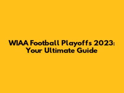 WIAA Football Playoffs 2023: Your Ultimate Guide