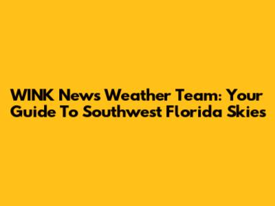 WINK News Weather Team: Your Guide To Southwest Florida Skies